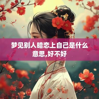 梦见别人暗恋上自己是什么意思,好不好