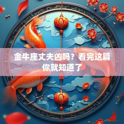 金牛座丈夫凶吗？看完这篇你就知道了