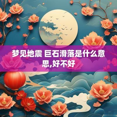 梦见地震 巨石滑落是什么意思,好不好