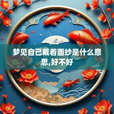 梦见自己戴着面纱是什么意思,好不好