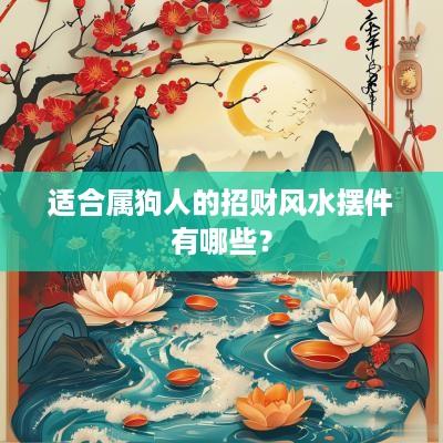 适合属狗人的招财风水摆件有哪些？