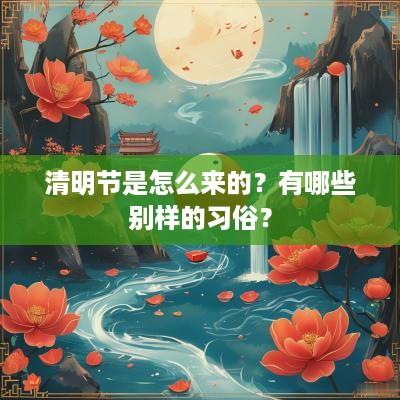 清明节是怎么来的？有哪些别样的习俗？