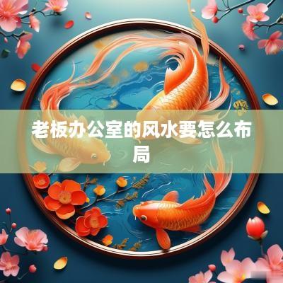 老板办公室的风水要怎么布局