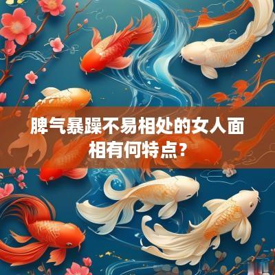 脾气暴躁不易相处的女人面相有何特点？