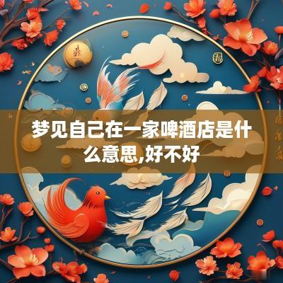 梦见自己在一家啤酒店是什么意思,好不好