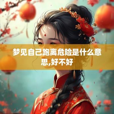 梦见自己跑离危险是什么意思,好不好