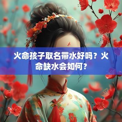 火命孩子取名带水好吗？火命缺水会如何？