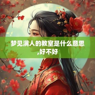梦见满人的教室是什么意思,好不好