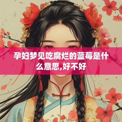 孕妇梦见吃腐烂的蓝莓是什么意思,好不好