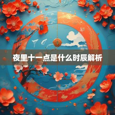 夜里十一点是什么时辰解析