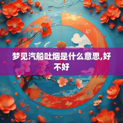 梦见汽船吐烟是什么意思,好不好