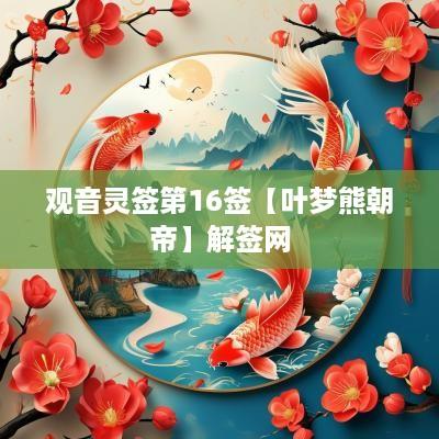 观音灵签第16签【叶梦熊朝帝】解签网
