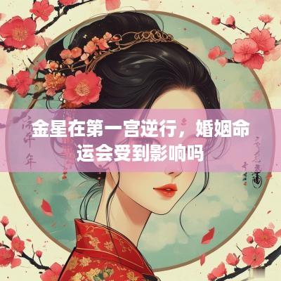 金星在第一宫逆行，婚姻命运会受到影响吗