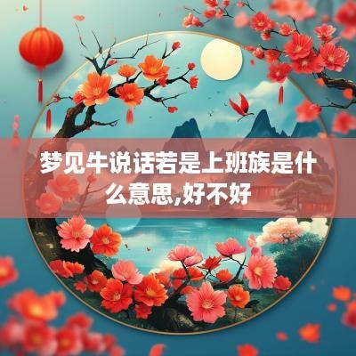 梦见牛说话若是上班族是什么意思,好不好
