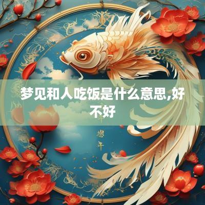 梦见和人吃饭是什么意思,好不好