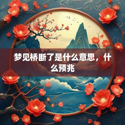 梦见桥断了是什么意思，什么预兆