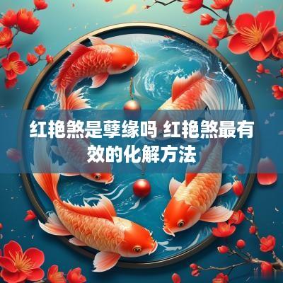 红艳煞是孽缘吗 红艳煞最有效的化解方法