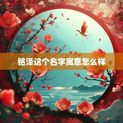 铭泽这个名字寓意怎么样