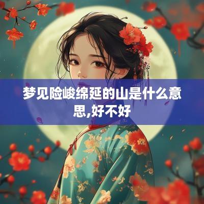梦见险峻绵延的山是什么意思,好不好