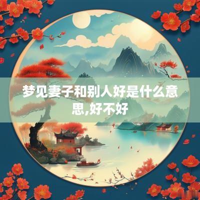 梦见妻子和别人好是什么意思,好不好