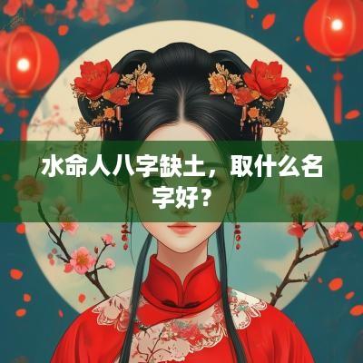 水命人八字缺土，取什么名字好？