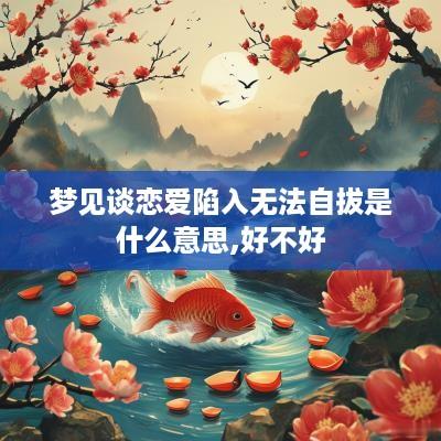 梦见谈恋爱陷入无法自拔是什么意思,好不好