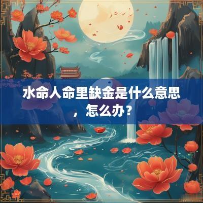 水命人命里缺金是什么意思，怎么办？