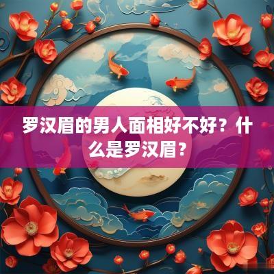 罗汉眉的男人面相好不好？什么是罗汉眉？