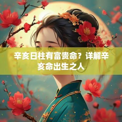 辛亥日柱有富贵命？详解辛亥命出生之人