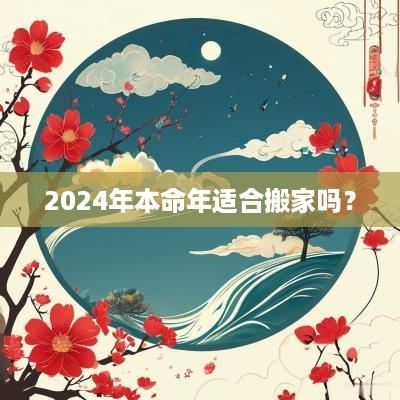 2025年本命年适合搬家吗？