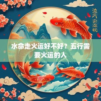 水命走火运好不好？五行需要火运的人