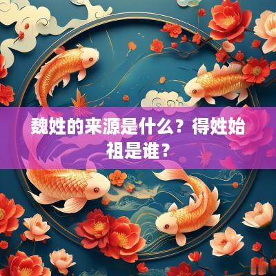魏姓的来源是什么？得姓始祖是谁？