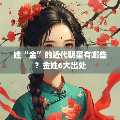 姓“金”的近代明星有哪些？金姓6大出处