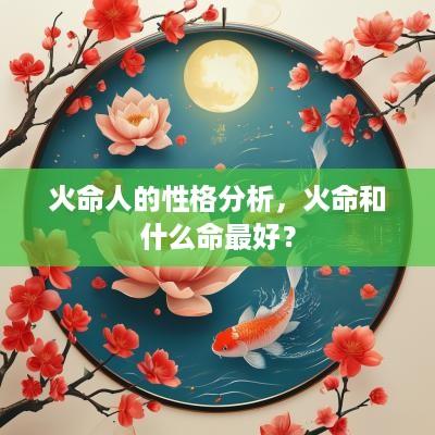 火命人的性格分析，火命和什么命最好？