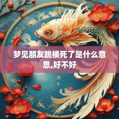 梦见朋友跳楼死了是什么意思,好不好