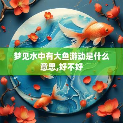 梦见水中有大鱼游动是什么意思,好不好