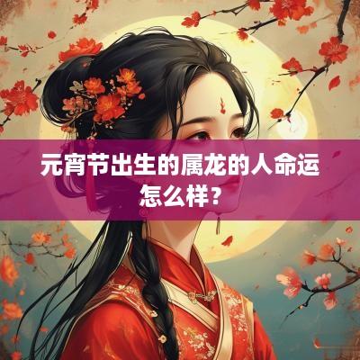 元宵节出生的属龙的人命运怎么样？