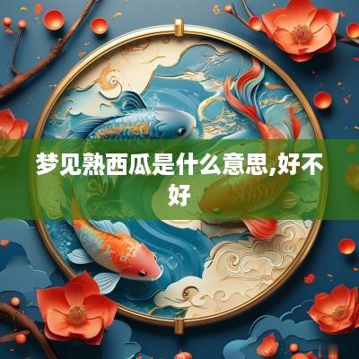 梦见熟西瓜是什么意思,好不好