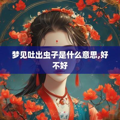 梦见吐出虫子是什么意思,好不好