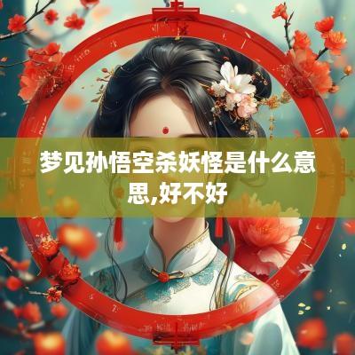 梦见孙悟空杀妖怪是什么意思,好不好