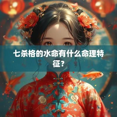 七杀格的水命有什么命理特征？