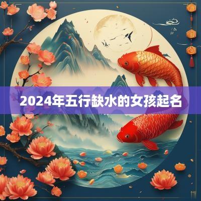 2025年五行缺水的女孩起名