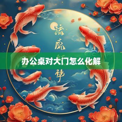 办公桌对大门怎么化解