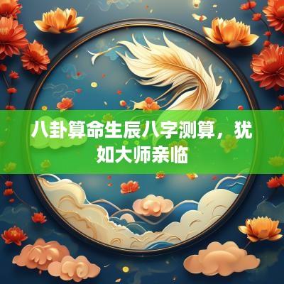 八卦算命生辰八字测算，犹如大师亲临