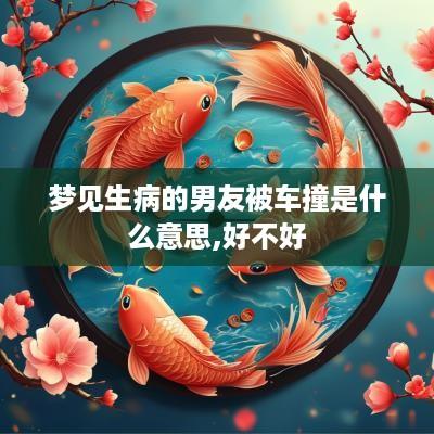 梦见生病的男友被车撞是什么意思,好不好