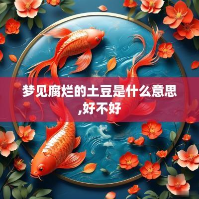 梦见腐烂的土豆是什么意思,好不好