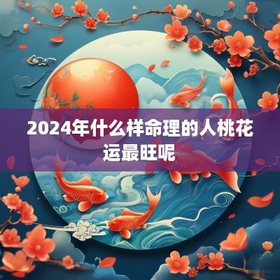 2025年什么样命理的人桃花运最旺呢