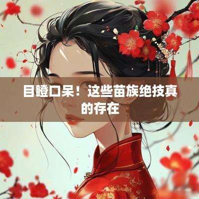 目瞪口呆！这些苗族绝技真的存在