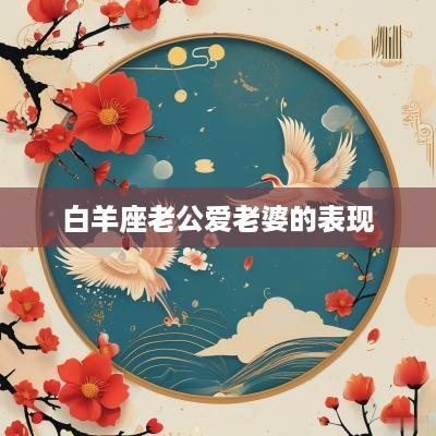 白羊座老公爱老婆的表现