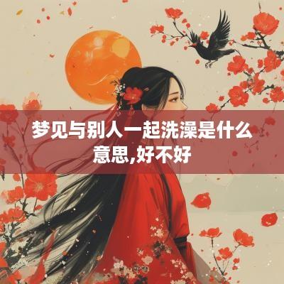 梦见与别人一起洗澡是什么意思,好不好